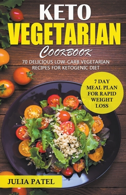 Keto Vegetarian Cookbook: 70 Delicious Low-Carb Vegetarian Recipes for Ketogenic diet and 7 Day Meal Plan for Rapid Weight Loss - Patel, Julia