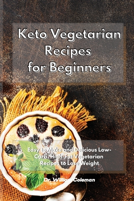 Keto Vegetarian Recipes for Beginners: Easy to Make and Delicious Low-Carb, High-Fat Vegetarian Recipes to Lose Weight - Coleman, William, Dr.