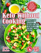 Keto Without Cooking: Perfect LCHF Cookbook to Stay Low Carb or Keto When You Don't Want to Cook. No-Cook Recipes and 14-Day Meal Plan for Busy People on Ketogenic Diet