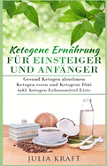 Ketogene Ern?hrung f?r Einsteiger und Anf?nger: Gesund ketogen abnehmen und ketogen essen Ketogene Di?t inkl. ketogen Lebensmittel Liste