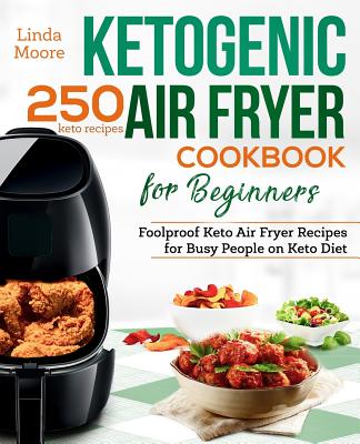 Ketogenic Air Fryer Cookbook for Beginners: Foolproof Keto Air Fryer Recipes for Busy People on Keto Diet - Moore, Linda