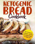 Ketogenic Bread Cookbook: Over 50 Easy and Exciting Low-Carb Keto Bread Baking Recipes for Weight Loss