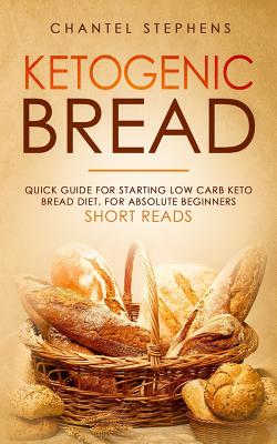 Ketogenic Bread: Quick Guide for Starting Low Carb Keto Bread Diet. For Absolute Beginners. Short Reads. - Stephens, Chantel