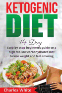 Ketogenic Diet: 14 Day Step by Step Beginners Guide to a High Fat, Low Carbohydrates Diet to Lose Weight and Feel Amazing.