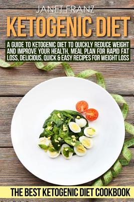 Ketogenic Diet: : A Guide to Ketogenic Diet to Quickly Reduce Weight and Improve Your Health, Meal Plan for Rapid Fat Loss, Delicious, Quick & Easy Recipes for Weight Loss, The Best Ketogenic Diet Cookbook - Franz, Janet