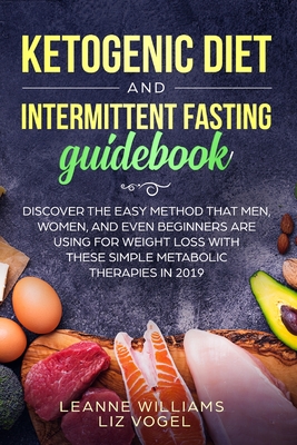 Ketogenic Diet and Intermittent Fasting Guidebook: Discover the Easy Method That Men, Women, and Even Beginners Are Using for Weight Loss With These Simple Metabolic Therapies in 2019 - Williams, Leanne, and Vogel, Liz