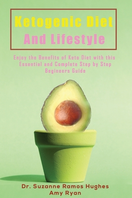 Ketogenic Diet and Lifestyle: Enjoy The Benefits of Keto Diet with this Essential and Complete Step by Step Beginner's Guide - Ramos Hughes, Suzanne, Dr., and Ryan, Amy