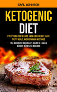 Ketogenic Diet: Everything You Need to Know Lose Weight, Have Tasty Meals, Avoid Common Mistakes (The Complete Beginners Guide To Losing Weight With Keto Recipes)