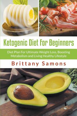 Ketogenic Diet For Beginners: Diet Plan For Ultimate Weight Loss, Boosting Metabolism and Living Healthy Lifestyle - Samons, Brittany