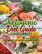Ketogenic Diet Guide for Beginners: Easy Weight Loss with Plans and Recipes (Keto Cookbook, Complete Lifestyle Plan)