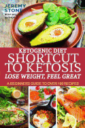 Ketogenic Diet: Shortcut to Ketosis - Lose Weight, Feel Great - A Beginners Guide to Over 100 of the Best Ketogenic Recipes with Pictures