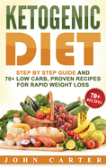 Ketogenic Diet: Step By Step Guide And 70+ Low Carb, Proven Recipes For Rapid Weight Loss