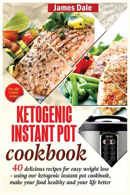 Ketogenic Instant Pot Cookbook: 40 Delicious Recipes For Easy Weight Loss - Using Our Ketogenic Instant Pot Cookbook, Make Your Food Healthy And Your Life Better - Dale, James