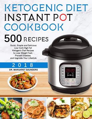 Ketogenic Instant Pot Cookbook: 500 Quick, Simple and Delicious Low Carb High Fat Ketogenic Diet Recipes to Lose Weight Fast, Prevent Disease, and Upgrade Your Lifestyle - Saunders, Margaret, Dr.