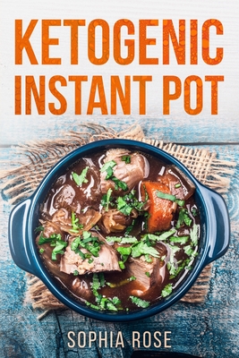 Ketogenic Instant Pot Cookbook - Rose, Sophia