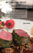 Ketogenic Meat Recipes: Effective Low-Carb Recipes To Balance Hormones And Effortlessly Reach Your Weight Loss Goal.