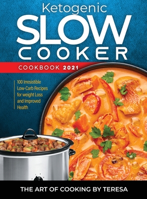 Ketogenic Slow Cooker Cookbook 2021: 100 Irresistible Low-Carb Recipes for weight Loss and Improved Health - The Art of Cooking by Teresa