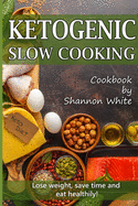 Ketogenic Slow Cooking: Lose Weight, Save Time and Eat Healthily! ( Easy Low-Carb, Crock Pot Recipes)