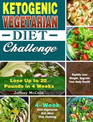 Ketogenic Vegetarian Diet Challenge: 4-Week Keto Vegetarian Diet Meal Plan Challenge - Rapidly Lose Weight, Upgrade Your Body Health - Lose Up to 20 Pounds in 4 Weeks - McCoin, Jeffrey
