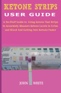 Ketone Strips User Guide: A No-Fluff Guide to Using Ketone Test Strips to Accurately Measure Ketone Levels in Urine and Blood and Getting into Ketosis Faster