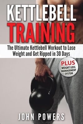 Kettlebell: The Ultimate Kettlebell Workout to Lose Weight and Get Ripped in 30 Days - Powers, John