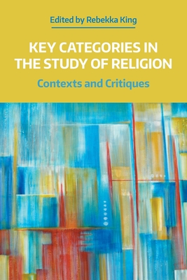 Key Categories in the Study of Religion: Contexts and Critiques - King, Rebekka (Editor)