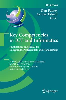 Key Competencies in ICT and Informatics: Implications and Issues for Educational Professionals and Management: Ifip Wg 3.4/3.7 International Conferences, Kcictp and Item 2014, Potsdam, Germany, July 1-4, 2014, Revised Selected Papers - Passey, Don (Editor), and Tatnall, Arthur (Editor)