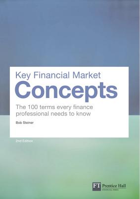 Key Financial Market Concepts: The 100 terms every finance professional needs to know - Steiner, Bob