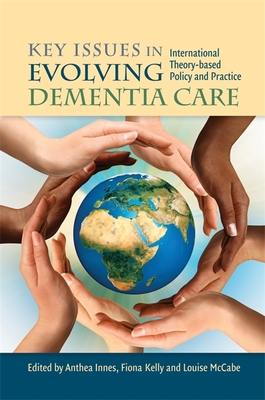 Key Issues in Evolving Dementia Care: International Theory-based Policy and Practice - Innes, Anthea (Editor), and McCabe, Louise, and Kelly, Fiona (Editor)