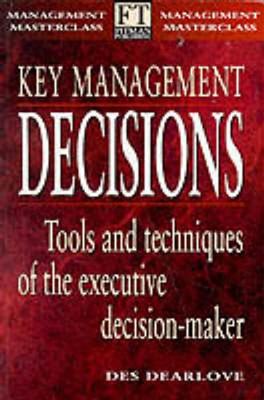 Key Management Decisions: Management Masterclass                 Tools and Techniques of the Executive Decision-Maker - Dearlove, Des