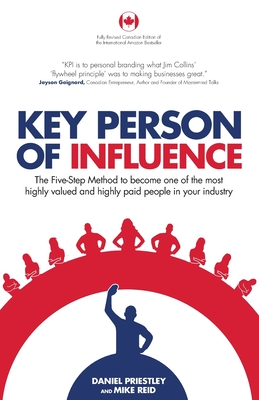 Key Person of Influence (Canadian Edition): The Five-Step Method to Become One of the Most Highly Valued and Highly Paid People in Your Industry - Priestley, Daniel, and Reid, Mike