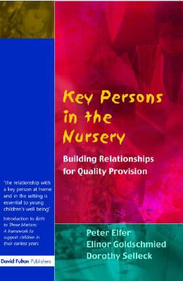 Key Persons in the Nursery: Building Relationships for Quality Provision - Elfer, Peter, and Goldschmeid, Elinor, and Selleck, Dorothy