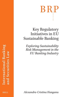 Key Regulatory Initiatives in EU Sustainable Banking: Exploring Sustainability Risk Management in the EU Banking Industry - Hanganu, Alexandra-Cristina