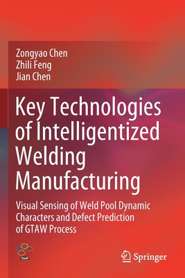 Key Technologies of Intelligentized Welding Manufacturing: Visual Sensing of Weld Pool Dynamic Characters and Defect Prediction of Gtaw Process - Chen, Zongyao, and Feng, Zhili, and Chen, Jian
