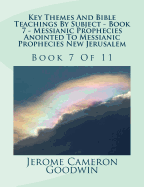 Key Themes And Bible Teachings By Subject - Book 7 - Messianic Prophecies Anointed To Messianic Prophecies New Jerusalem: Book 7 Of 11