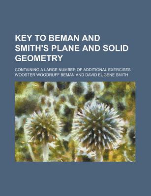 Key to Beman and Smith's Plane and Solid Geometry; Containing a Large Number of Additional Exercises - Beman, Wooster Woodruff