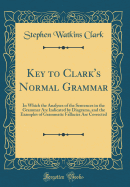 Key to Clark's Normal Grammar: In Which the Analyses of the Sentences in the Grammar Are Indicated by Diagrams, and the Examples of Grammatic Fallacies Are Corrected (Classic Reprint)