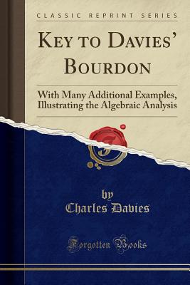 Key to Davies' Bourdon: With Many Additional Examples, Illustrating the Algebraic Analysis (Classic Reprint) - Davies, Charles