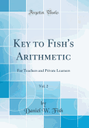 Key to Fish's Arithmetic, Vol. 2: For Teachers and Private Learners (Classic Reprint)