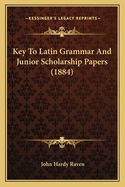 Key to Latin Grammar and Junior Scholarship Papers (1884)