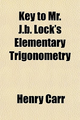 Key to Mr. J.B. Lock's Elementary Trigonometry - Carr, Henry