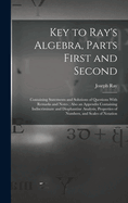 Key to Ray's Algebra, Parts First and Second: Containing Statements and Solutions of Questions With Remarks and Notes; Also an Appendix Containing Indiscriminate and Diophantine Analysis, Properties of Numbers, and Scales of Notation