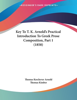 Key to T. K. Arnold's Practical Introduction to Greek Prose Composition, Part 1 (1858) - Arnold, Thomas Kerchever, and Kimber, Thomas