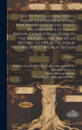 Key to the Colonial Office Papers (Old References and New References) in the Public Record Office of Great Britain: Extract from Guide to the Materials for American History, to 1783, in the Public Record Office of Great Britain, Volume 1