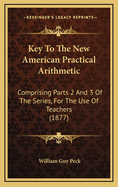Key to the New American Practical Arithmetic: Comprising Parts 2 and 3 of the Series, for the Use of Teachers (1877)