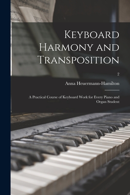 Keyboard Harmony and Transposition: a Practical Course of Keyboard Work for Every Piano and Organ Student; 2 - Heuermann-Hamilton, Anna (Creator)