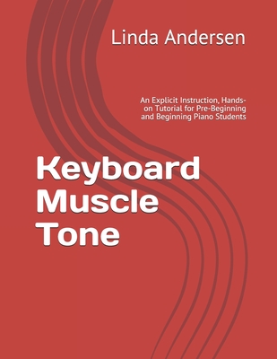 Keyboard Muscle Tone: An Explicit Instruction, Hands-on Tutorial for Pre-Beginning and Beginning Piano Students - Andersen, Linda