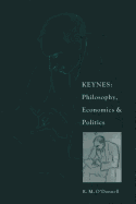 Keynes: Philosophy, Economics and Politics: The Philosophical Foundations of Keynes's Thought and Their Influence on His Economics and Politics