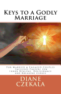 Keys to a Godly Marriage: For Married and Engaged Couples Includes Prayers for Inner Healing, Deliverance, and Breaking Curses