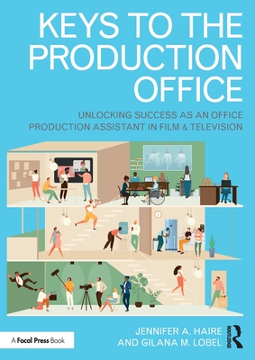 Keys to the Production Office: Unlocking Success as an Office Production Assistant in Film & Television - Haire, Jennifer A, and Lobel, Gilana M
